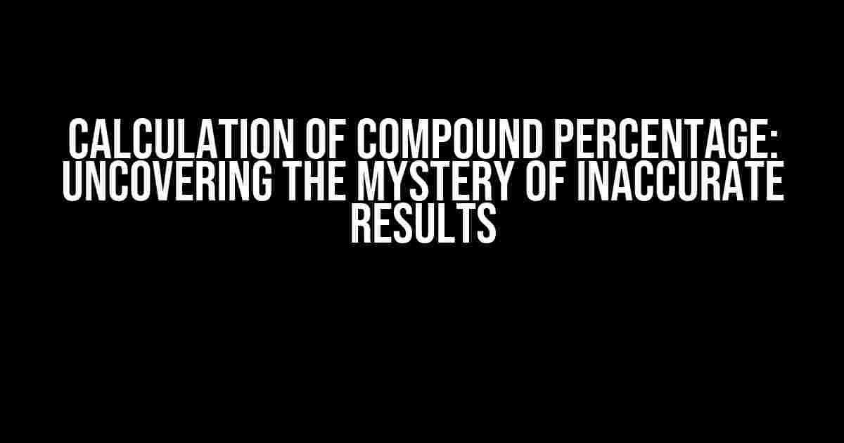 Calculation of Compound Percentage: Uncovering the Mystery of Inaccurate Results