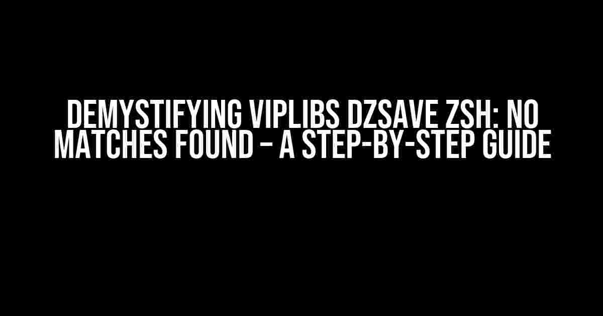 Demystifying Viplibs dzsave zsh: No Matches Found – A Step-by-Step Guide