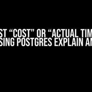 Do I Trust “Cost” or “Actual Time” More when Using Postgres EXPLAIN ANALYZE?