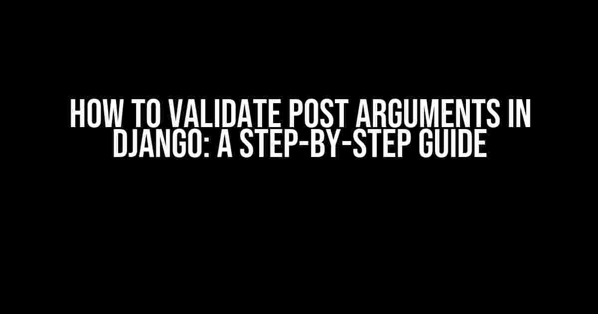 How to Validate Post Arguments in Django: A Step-by-Step Guide