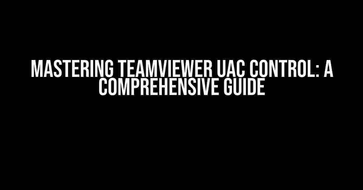 Mastering Teamviewer UAC Control: A Comprehensive Guide