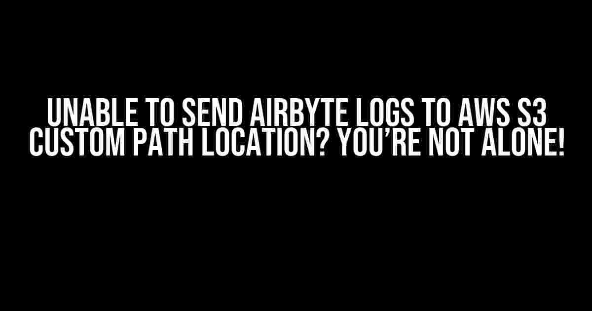 Unable to Send Airbyte Logs to AWS S3 Custom Path Location? You’re Not Alone!