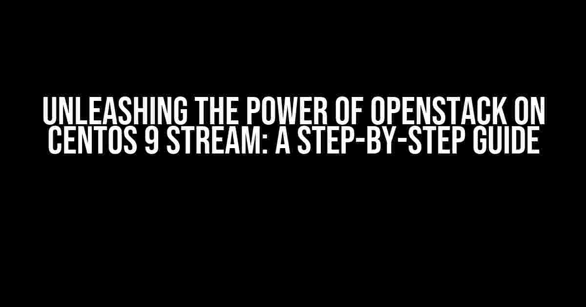 Unleashing the Power of OpenStack on CentOS 9 Stream: A Step-by-Step Guide